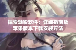 探索魅影软件：详细指南及苹果版本下载安装方法