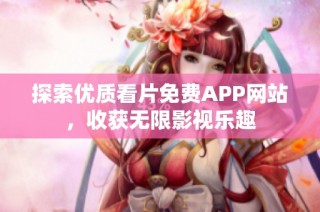 探索优质看片免费APP网站，收获无限影视乐趣