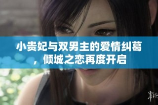 小贵妃与双男主的爱情纠葛，倾城之恋再度开启