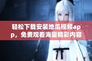 轻松下载安装地瓜视频app，免费观看海量精彩内容