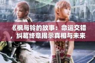 《枫与铃的故事：命运交错，纠葛终章揭示真相与未来》