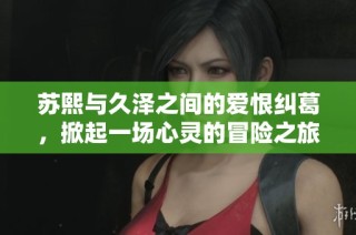 苏熙与久泽之间的爱恨纠葛，掀起一场心灵的冒险之旅