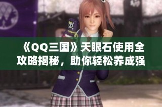 《QQ三国》天眼石使用全攻略揭秘，助你轻松养成强力角色!