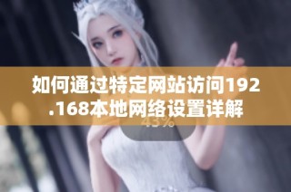 如何通过特定网站访问192.168本地网络设置详解