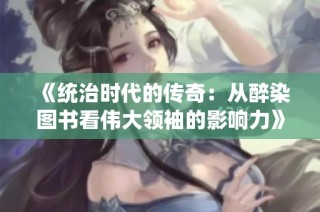 《统治时代的传奇：从醉染图书看伟大领袖的影响力》