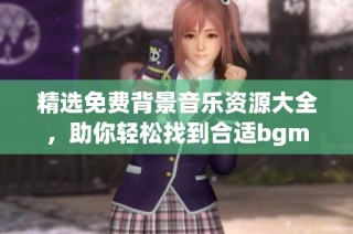 精选免费背景音乐资源大全，助你轻松找到合适bgm