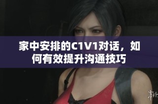 家中安排的C1V1对话，如何有效提升沟通技巧
