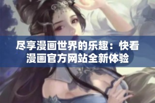 尽享漫画世界的乐趣：快看漫画官方网站全新体验