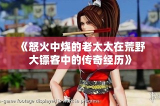 《怒火中烧的老太太在荒野大镖客中的传奇经历》