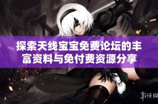 探索天线宝宝免费论坛的丰富资料与免付费资源分享