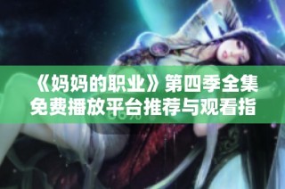 《妈妈的职业》第四季全集免费播放平台推荐与观看指南