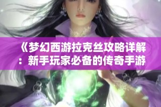 《梦幻西游拉克丝攻略详解：新手玩家必备的传奇手游技巧》