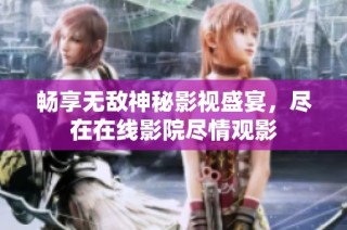 畅享无敌神秘影视盛宴，尽在在线影院尽情观影