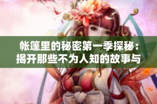 帐篷里的秘密第一季探秘：揭开那些不为人知的故事与传奇