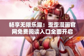 畅享无限乐趣：歪歪漫画官网免费阅读入口全面开启