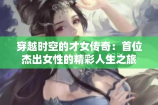 穿越时空的才女传奇：首位杰出女性的精彩人生之旅