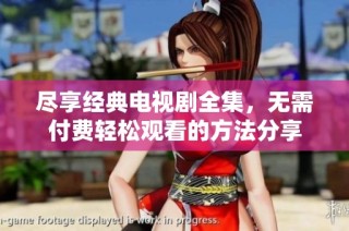 尽享经典电视剧全集，无需付费轻松观看的方法分享