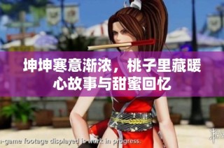 坤坤寒意渐浓，桃子里藏暖心故事与甜蜜回忆