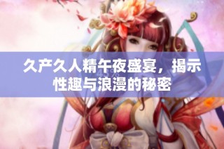 久产久人精午夜盛宴，揭示性趣与浪漫的秘密