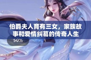 伯爵夫人育有三女，家族故事和爱情纠葛的传奇人生