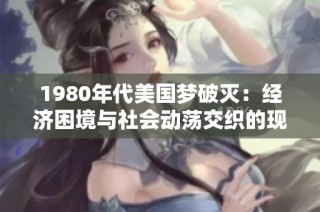 1980年代美国梦破灭：经济困境与社会动荡交织的现实