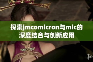 探索jmcomicron与mic的深度结合与创新应用