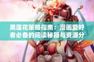 黑莲花策略指南：漫画爱好者必备的阅读秘籍与资源分享