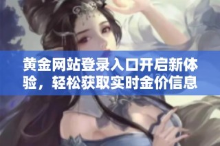 黄金网站登录入口开启新体验，轻松获取实时金价信息