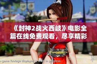 《封神2战火西岐》电影全篇在线免费观看，尽享精彩神话战争之旅！