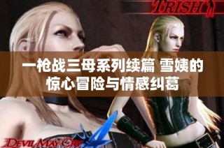 一枪战三母系列续篇 雪姨的惊心冒险与情感纠葛