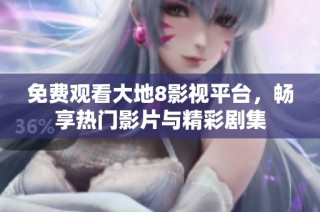 免费观看大地8影视平台，畅享热门影片与精彩剧集