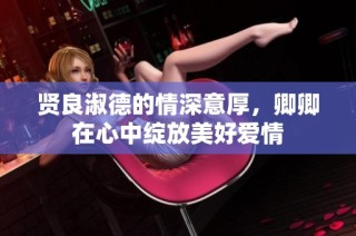 贤良淑德的情深意厚，卿卿在心中绽放美好爱情
