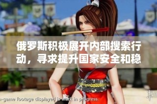 俄罗斯积极展开内部搜索行动，寻求提升国家安全和稳定局势
