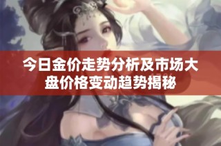 今日金价走势分析及市场大盘价格变动趋势揭秘