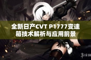 全新日产CVT P1777变速箱技术解析与应用前景