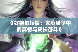《好媳妇续篇：家庭纷争中的真情与成长奋斗》
