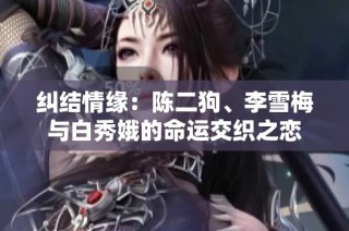 纠结情缘：陈二狗、李雪梅与白秀娥的命运交织之恋