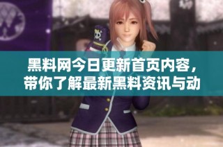 黑料网今日更新首页内容，带你了解最新黑料资讯与动态