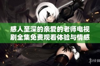 感人至深的亲爱的老师电视剧全集免费观看体验与情感分享