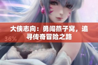大侠志向：勇闯燕子窝，追寻传奇冒险之路