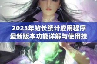 2023年站长统计应用程序最新版本功能详解与使用技巧