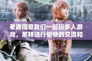 老婆同意我们一起玩多人游戏，怎样进行愉快的交流和沟通