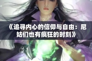 《追寻内心的信仰与自由：尼姑们也有疯狂的时刻》
