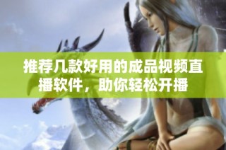 推荐几款好用的成品视频直播软件，助你轻松开播