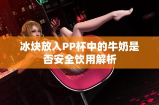 冰块放入PP杯中的牛奶是否安全饮用解析