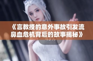 《言教授的意外事故引发流鼻血危机背后的故事揭秘》