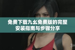 免费下载九幺免费版的完整安装指南与步骤分享