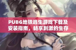PUBG地铁逃生游戏下载及安装指南，畅享刺激的生存对战体验