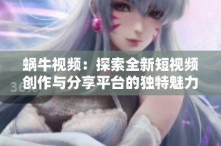 蜗牛视频：探索全新短视频创作与分享平台的独特魅力