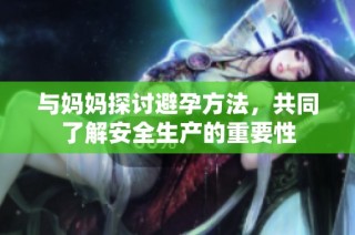 与妈妈探讨避孕方法，共同了解安全生产的重要性